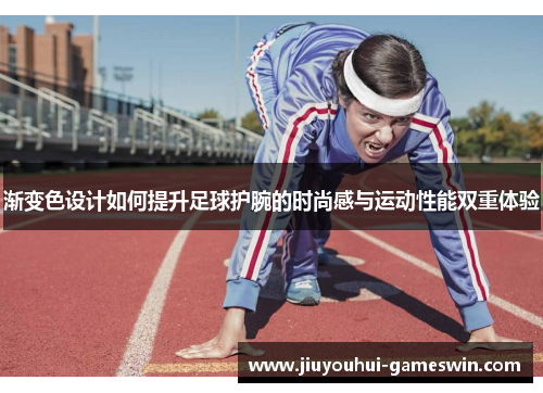 渐变色设计如何提升足球护腕的时尚感与运动性能双重体验