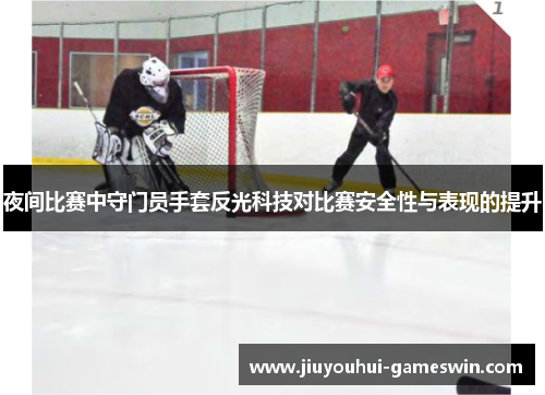 夜间比赛中守门员手套反光科技对比赛安全性与表现的提升